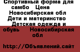 Спортивный форма для самбо › Цена ­ 700 - Новосибирская обл. Дети и материнство » Детская одежда и обувь   . Новосибирская обл.